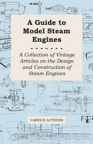 A Guide To Model Steam Engines - A Collection Of Vintage Articles On The Design And Construction ..., De Various. Editorial Read Books, Tapa Blanda En Inglés