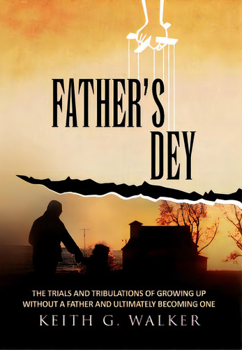 Father's Dey: The Trials And Tribulations Of Growing Up Without A Father And Ultimately Becoming One, De Walker, Keith G.. Editorial Authorhouse, Tapa Dura En Inglés