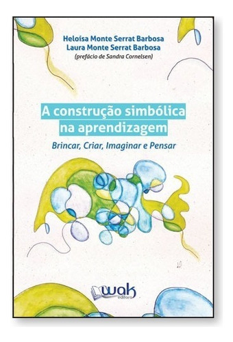 Construção Simbólica Na Aprendizagem, A: Brincar, Criar,, De Heloísa Monte Serrat Barbosa. Editora Wak, Capa Mole Em Português
