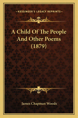 A Child Of The People And Other Poems (1879), De Woods, James Chapman. Editorial Kessinger Pub Llc, Tapa Blanda En Inglés