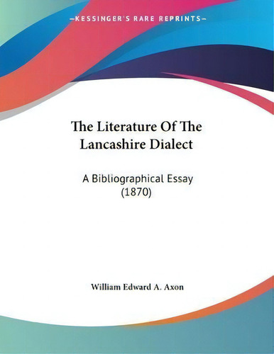 The Literature Of The Lancashire Dialect : A Bibliographical Essay (1870), De William Edward A Axon., Vol. 1. Editorial Kessinger Publishing, Tapa Blanda En Inglés