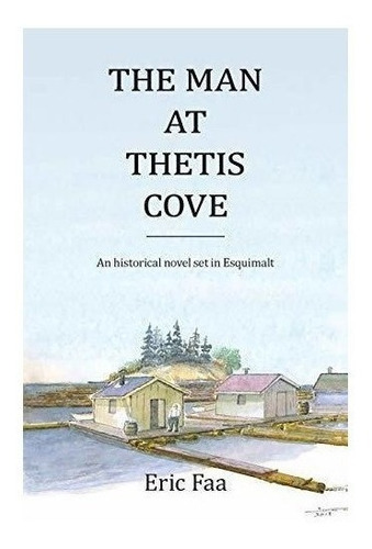 The Man At Thetis Cove : An Historical Novel Set In Esqui...