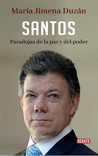 Santos, Paradojas De La Paz Y Del Poder / Duzán / Debate