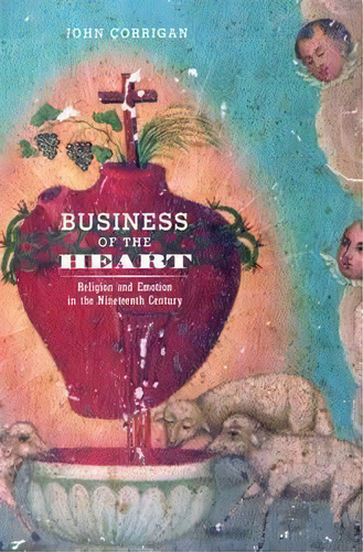 Business Of The Heart : Religion And Emotion In The Nee, De John Corrigan. Editorial University Of California Press En Inglés