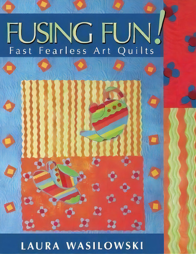 Fusing Fun!: Fast Fearless Art Quilts, De Laura Wasilowski., Vol. 1. Editorial C T Publishing, Tapa Blanda En Inglés