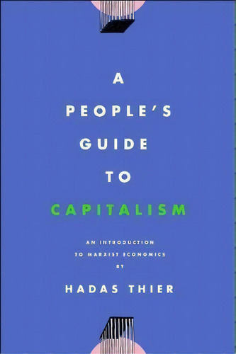 A People's Guide To Capitalism : An Introduction To Marxist Economics, De Hadas Thier. Editorial Haymarket Books, Tapa Blanda En Inglés