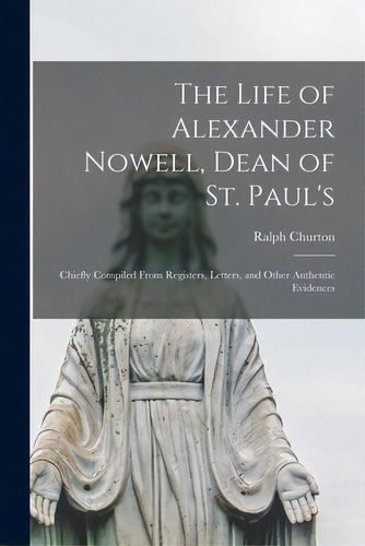 The Life Of Alexander Nowell, Dean Of St. Paul's: Chiefly Compiled From Registers, Letters, And O..., De Churton, Ralph 1754-1831. Editorial Legare Street Pr, Tapa Blanda En Inglés