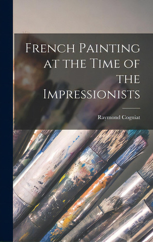 French Painting At The Time Of The Impressionists, De Cogniat, Raymond. Editorial Hassell Street Pr, Tapa Dura En Inglés