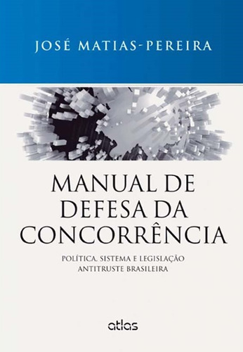 Manual De Defesa Da Concorrência: Política, Sistema E Legislação Antitruste Brasileira, de Matias-Pereira, José. Editora Atlas Ltda., capa mole em português, 2014