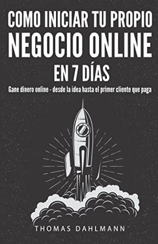 Libro: Como Iniciar Tu Propio Negocio Online En 7 Días: Gane