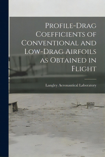 Profile-drag Coefficients Of Conventional And Low-drag Airfoils As Obtained In Flight, De Langley Aeronautical Laboratory. Editorial Hassell Street Pr, Tapa Blanda En Inglés