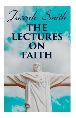 Libro The Lectures On Faith : Teachings On The Doctrine A...