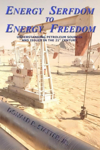 Energy Serfdom To Energy Freedom : Understanding Petroleum Sources And Issues In The 21st Century, De Donald R Statter Jr. Editorial Createspace Independent Publishing Platform, Tapa Blanda En Inglés