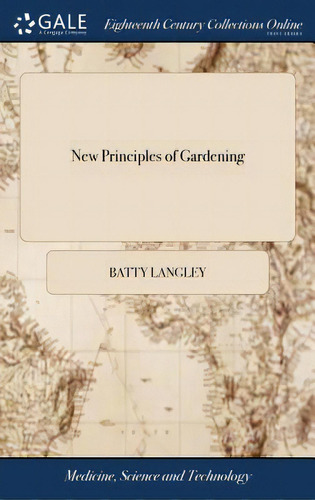 New Principles Of Gardening: Or, The Laying Out And Planting Parterres, Groves, Wildernesses, Lab..., De Langley, Batty. Editorial Gale Ecco Print Ed, Tapa Dura En Inglés