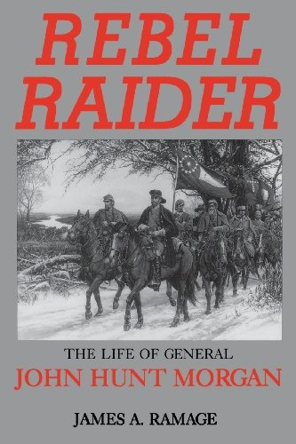 Rebel Raider The Life Of General John Hunt Morgan