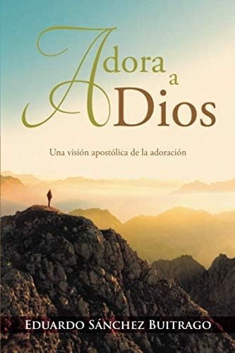 Libro: Adora A Dios: Una Visión Apostólica De La Adoración (