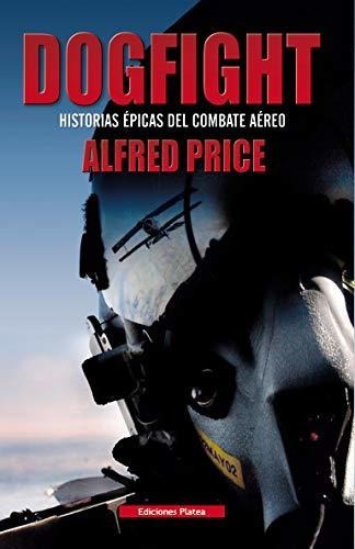 Dogfight : Historias Épicas Del Combate Aéreo