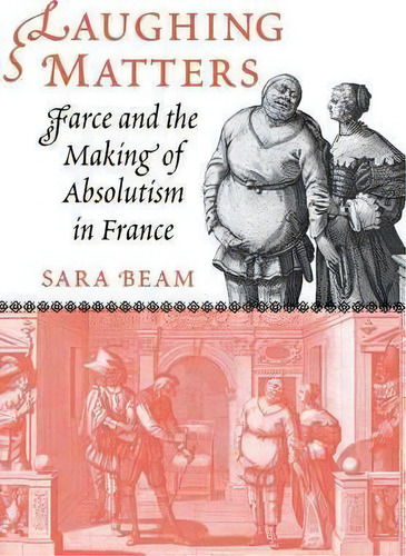 Laughing Matters : Farce And The Making Of Absolutism In Fr, De Sara Beam. Editorial Cornell University Press En Inglés
