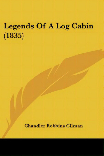 Legends Of A Log Cabin (1835), De Gilman, Chandler Robbins. Editorial Kessinger Pub Llc, Tapa Blanda En Inglés