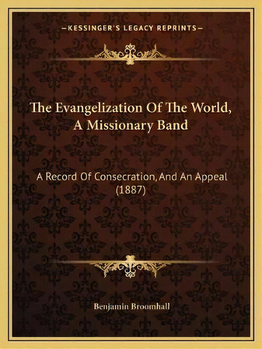 The Evangelization Of The World, A Missionary Band : A Record Of Consecration, And An Appeal (1887), De Benjamin Broomhall. Editorial Kessinger Publishing, Tapa Blanda En Inglés
