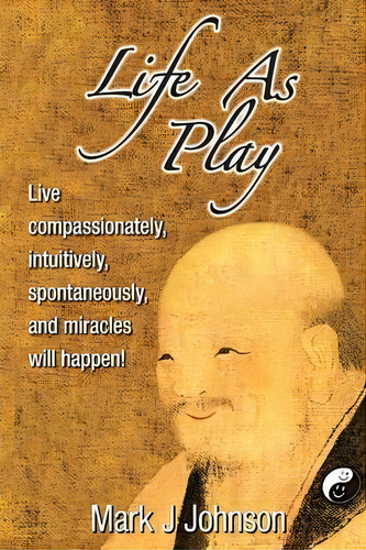 Life As Play : Live Compassionately, Intuitively, Spontaneously, And Miracles Will Happen! - 2021..., De Mark J Johnson. Editorial Tai Chi For Seniors, Tapa Blanda En Inglés