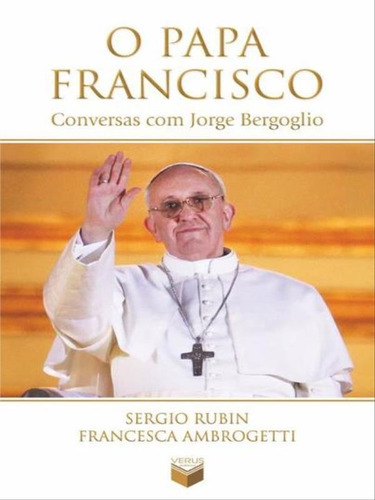 O Papa Francisco: Conversas Com Jorge Bergoglio: Conversas Com Jorge Bergoglio, De Ambrogetti, Francesca. Editora Verus, Capa Mole Em Português