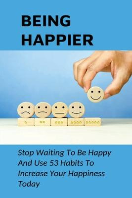 Libro Being Happier : Stop Waiting To Be Happy And Use 53...