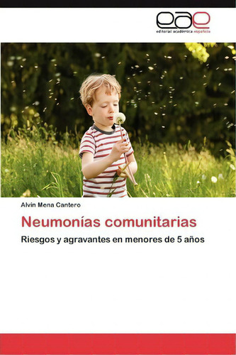 Neumonias Comunitarias: Riesgos Y Agravantes En Menores De 5 Años, De Mena Cantero Alvin., Vol. 1. Editorial Eae Editorial Academia Espanola, Tapa Blanda En Español