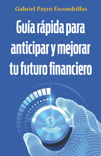 Libro: Guía Rápida Para Anticipar Y Mejorar Tu Futuro Financ