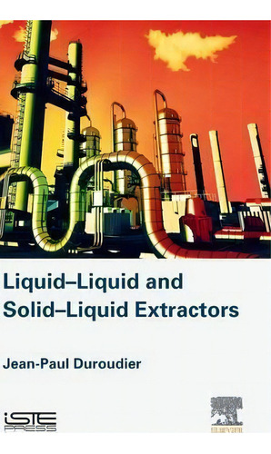 Liquid-liquid And Solid-liquid Extractors, De Jean-paul Duroudier. Editorial Iste Press Ltd Elsevier Inc, Tapa Dura En Inglés