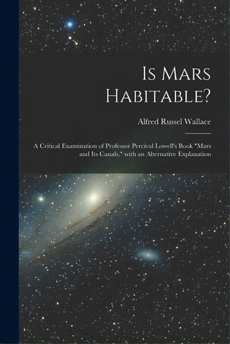 Is Mars Habitable?: A Critical Examination Of Professor Percival Lowell's Book Mars And Its Canal..., De Wallace, Alfred Russel 1823-1913. Editorial Legare Street Pr, Tapa Blanda En Inglés