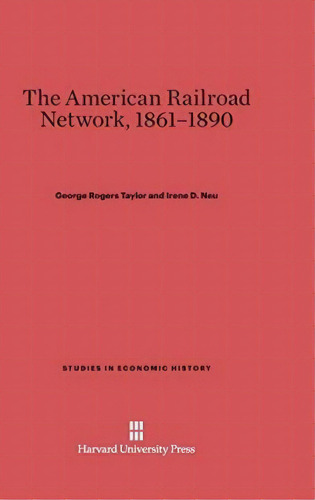 The American Railroad Network, 1861-1890, De George Rogers Taylor. Editorial Harvard University Press, Tapa Dura En Inglés