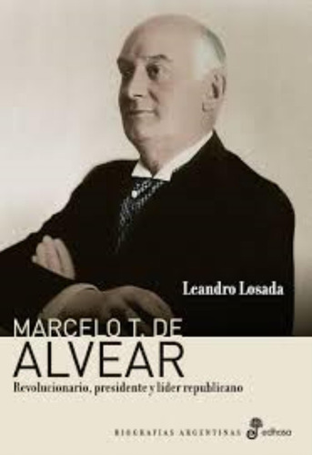 Marcelo T. De Alvear - Revolucionario, Presidente Y Lider Re