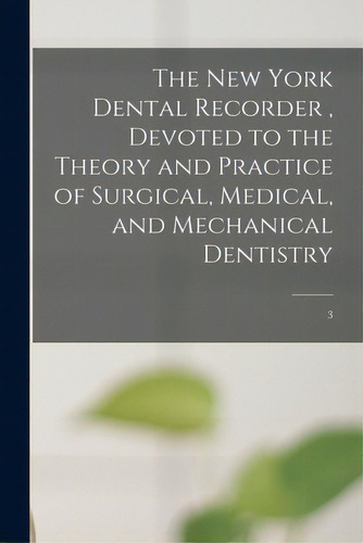 The New York Dental Recorder, Devoted To The Theory And Practice Of Surgical, Medical, And Mechan..., De Anonymous. Editorial Legare Street Pr, Tapa Blanda En Inglés