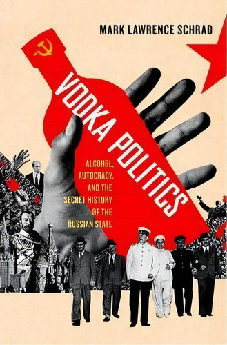 Vodka Politics : Alcohol, Autocracy, And The Secret History Of The Russian State, De Mark Lawrence Schrad., Vol. 1. Editorial Oxford University Press Inc, Tapa Dura En Inglés