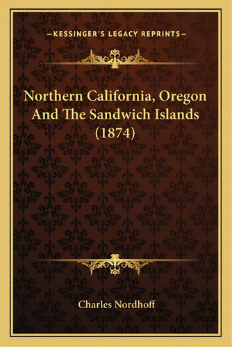 Northern California, Oregon And The Sandwich Islands (1874), De Nordhoff, Charles. Editorial Kessinger Pub Llc, Tapa Blanda En Inglés