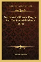 Comprar Northern California, Oregon And The Sandwich Islands (1874), De Nordhoff, Charles. Editorial Kessinger Pub Llc, Tapa Blanda En Inglés