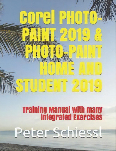 Corel Photo-paint 2019 & Photo-paint Home And Student 2019 : Training Manual With Many Integrated..., De Peter Schiessl., Tapa Blanda En Inglés