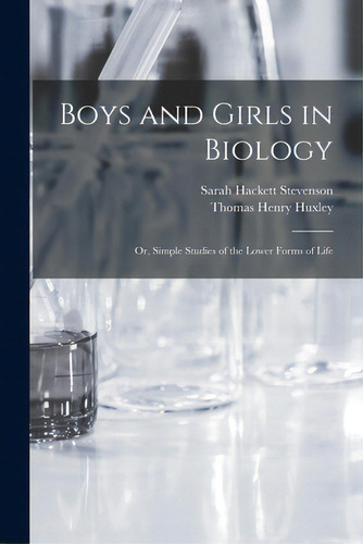 Boys And Girls In Biology: Or, Simple Studies Of The Lower Forms Of Life, De Stevenson, Sarah Hackett 1843-1909. Editorial Legare Street Pr, Tapa Blanda En Inglés