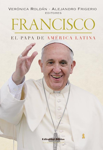 Francisco - El Papa De America Latina - Frigerio / Roldan