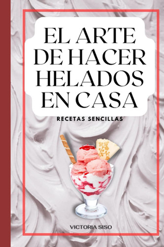 Libro: El Arte De Hacer Helados Caseros: Recetas Sencillas