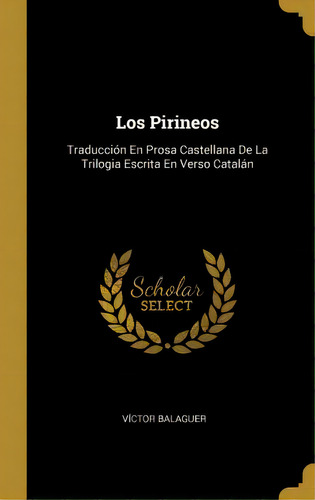 Los Pirineos : Traducci N En Prosa Castellana De La Trilogia Escrita En Verso Catal N, De Victor Balaguer. En Español