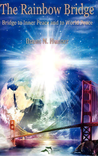 The Rainbow Bridge : Bridge To Inner Peace And To World Peace, De Brent N Hunter. Editorial Spirit Rising Productions, Tapa Dura En Inglés