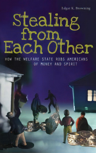 Stealing From Each Other: How The Welfare State Robs Americans Of Money And Spirit, De Browning, Edgar K.. Editorial Praeger Frederick A, Tapa Dura En Inglés