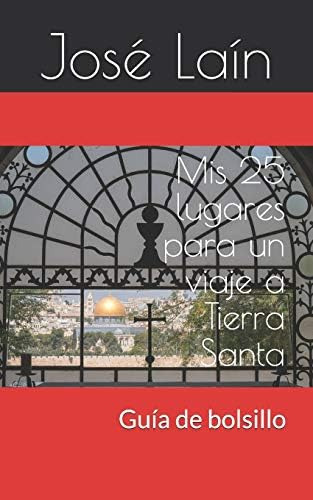 Mis 25 lugares para un viaje a Tierra Santa: Guía de bolsillo (Spanish Edition), de Laín, José. Editorial Independently Published, tapa blanda en español