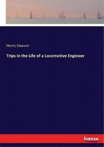 Trips In The Life Of A Locomotive Engineer, De Henry Dawson. Editorial Hansebooks, Tapa Blanda En Inglés