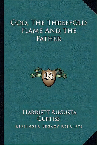 God, The Threefold Flame And The Father, De Harriette Augusta Curtiss. Editorial Kessinger Publishing, Tapa Blanda En Inglés