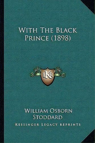 With The Black Prince (1898), De William Osborn Stoddard. Editorial Kessinger Publishing, Tapa Blanda En Inglés