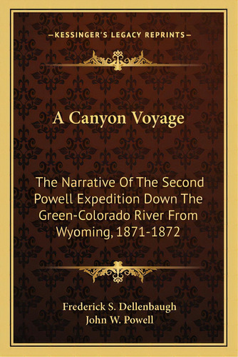 A Canyon Voyage: The Narrative Of The Second Powell Expedition Down The Green-colorado River From..., De Dellenbaugh, Frederick S.. Editorial Kessinger Pub Llc, Tapa Blanda En Inglés