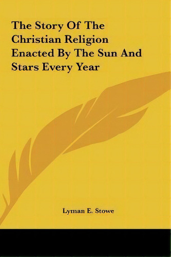 The Story Of The Christian Religion Enacted By The Sun And Stars Every Year, De Lyman E Stowe. Editorial Kessinger Publishing, Tapa Dura En Inglés